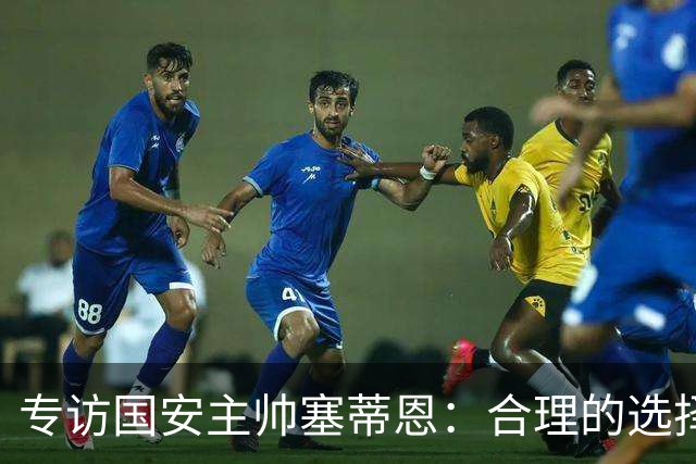 专访国安主帅塞蒂恩：合理的选择 比奔跑更重要