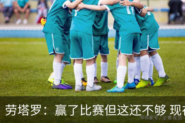 劳塔罗：赢了比赛但这还不够 现在要考虑意甲了