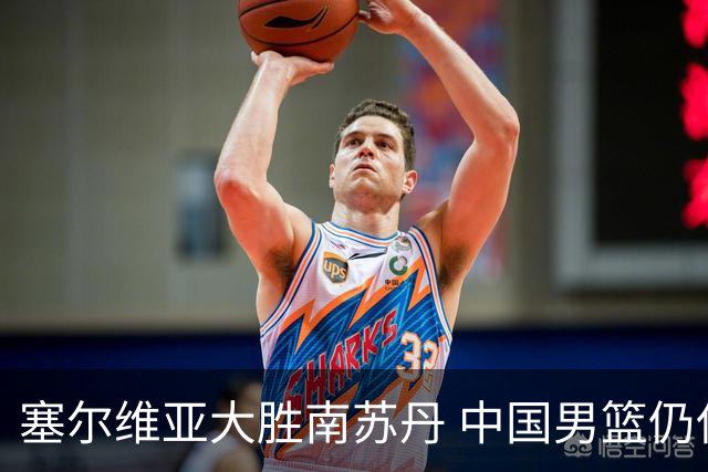 塞尔维亚大胜南苏丹 中国男篮仍保留晋级希望