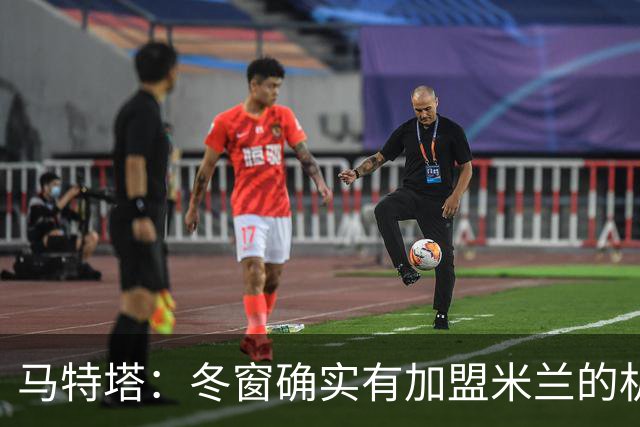 马特塔：冬窗确实有加盟米兰的机会但已成为过去，现在专注于法国
